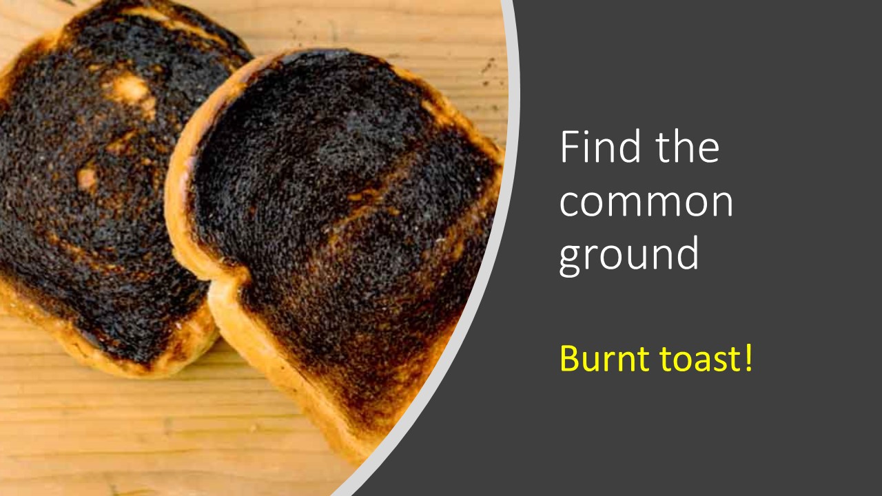 Build rapport with burnt toast
